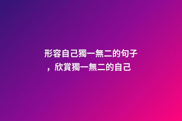 形容自己獨一無二的句子，欣賞獨一無二的自己-第1張-觀點-玄機派